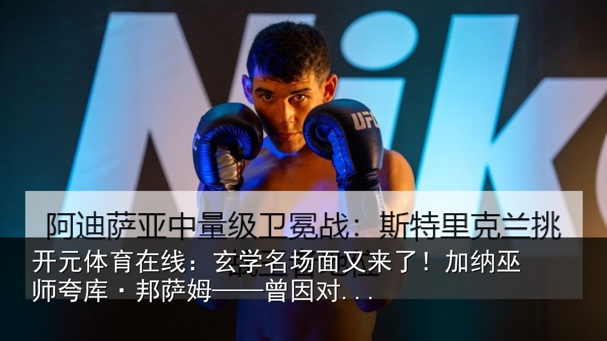 开元体育在线：玄学名场面又来了！加纳巫师夸库·邦萨姆——曾因对...