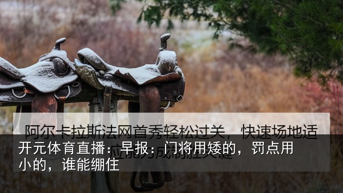 开元体育直播:早报:门将用矮的,罚点用小的,谁能绷住