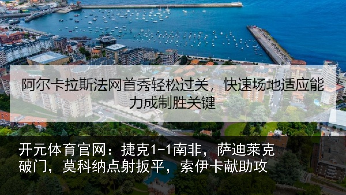 开元体育官网:捷克1-1南非,萨迪莱克破门,莫科纳点射扳平,索伊卡献助攻