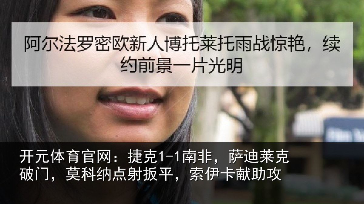 开元体育官网:捷克1-1南非,萨迪莱克破门,莫科纳点射扳平,索伊卡献助攻