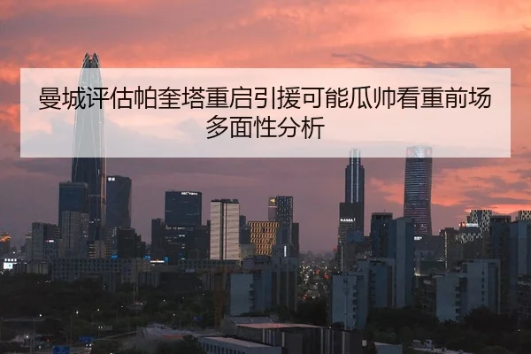 曼城评估帕奎塔重启引援可能瓜帅看重前场多面性分析