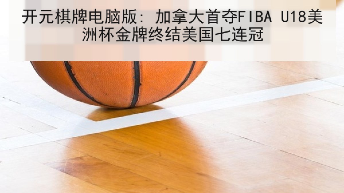 开元棋牌电脑版: 加拿大首夺FIBA U18美洲杯金牌终结美国七连冠 开元棋牌电脑版: 加拿大首夺FIBA U18美洲杯金牌终结美国七连冠