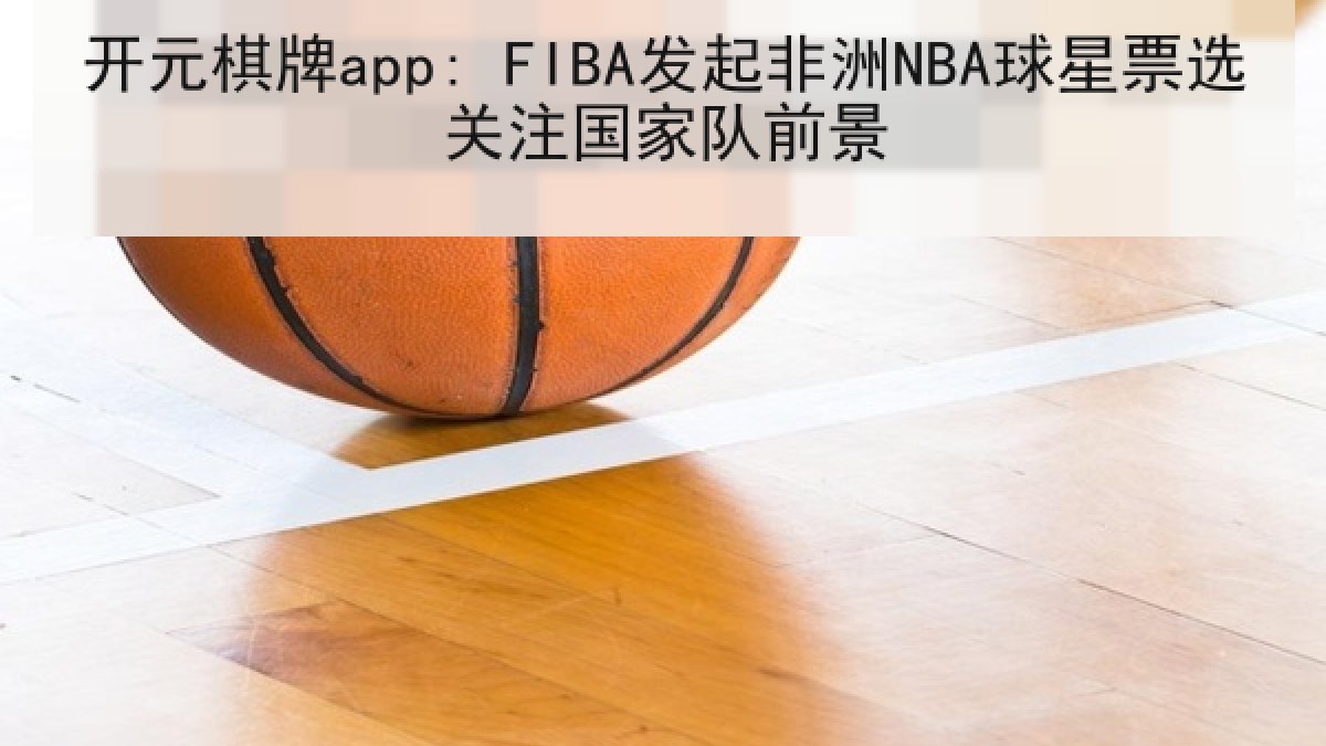 开元棋牌app: FIBA发起非洲NBA球星票选关注国家队前景
