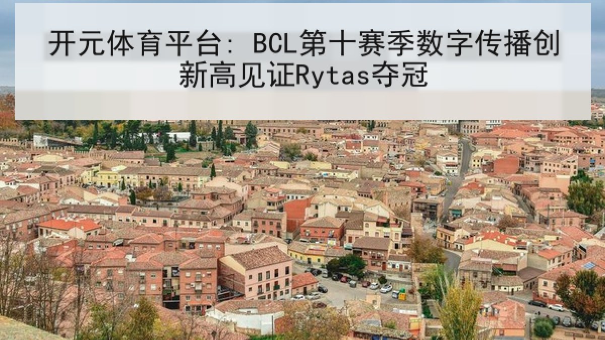 开元体育平台: BCL第十赛季数字传播创新高见证Rytas夺冠 开元体育平台: BCL第十赛季数字传播创新高见证Rytas夺冠