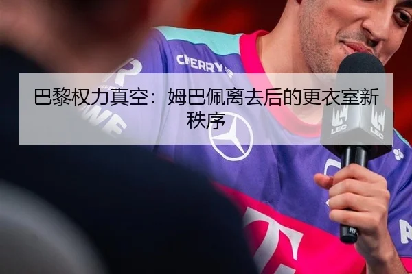 巴黎权力真空：姆巴佩离去后的更衣室新秩序