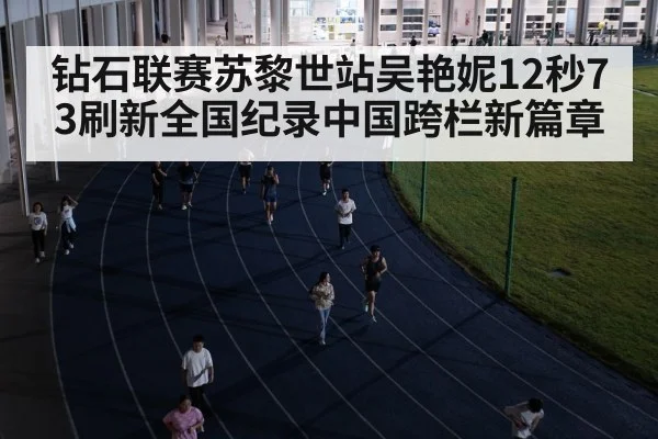 钻石联赛苏黎世站吴艳妮12秒73刷新全国纪录中国跨栏新篇章