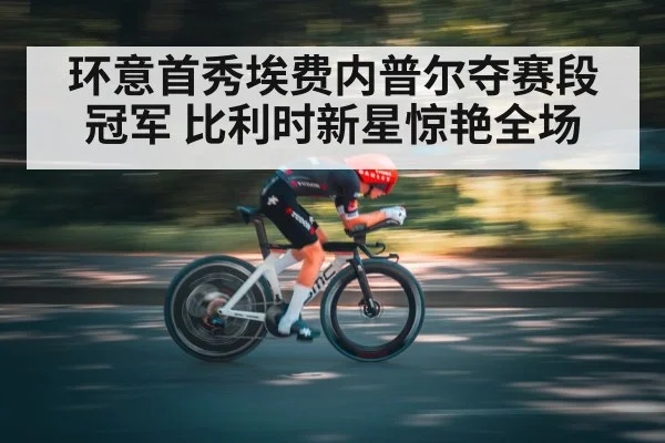 环意首秀埃费内普尔夺赛段冠军 比利时新星惊艳全场