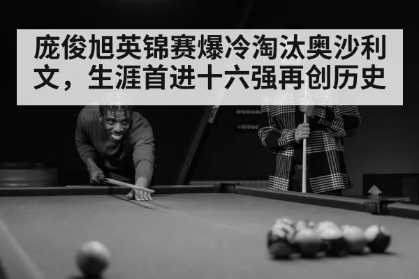 庞俊旭英锦赛爆冷淘汰奥沙利文，生涯首进十六强再创历史