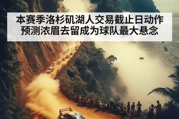 本赛季洛杉矶湖人交易截止日动作预测浓眉去留成为球队最大悬念