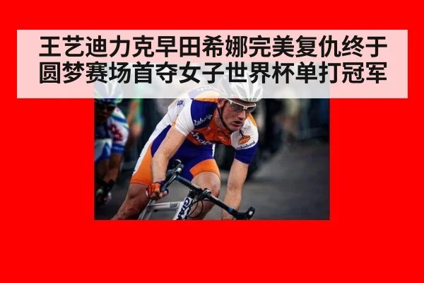 王艺迪力克早田希娜完美复仇终于圆梦赛场首夺女子世界杯单打冠军
