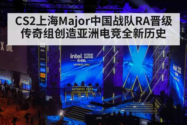 CS2上海Major中国战队RA晋级传奇组创造亚洲电竞全新历史